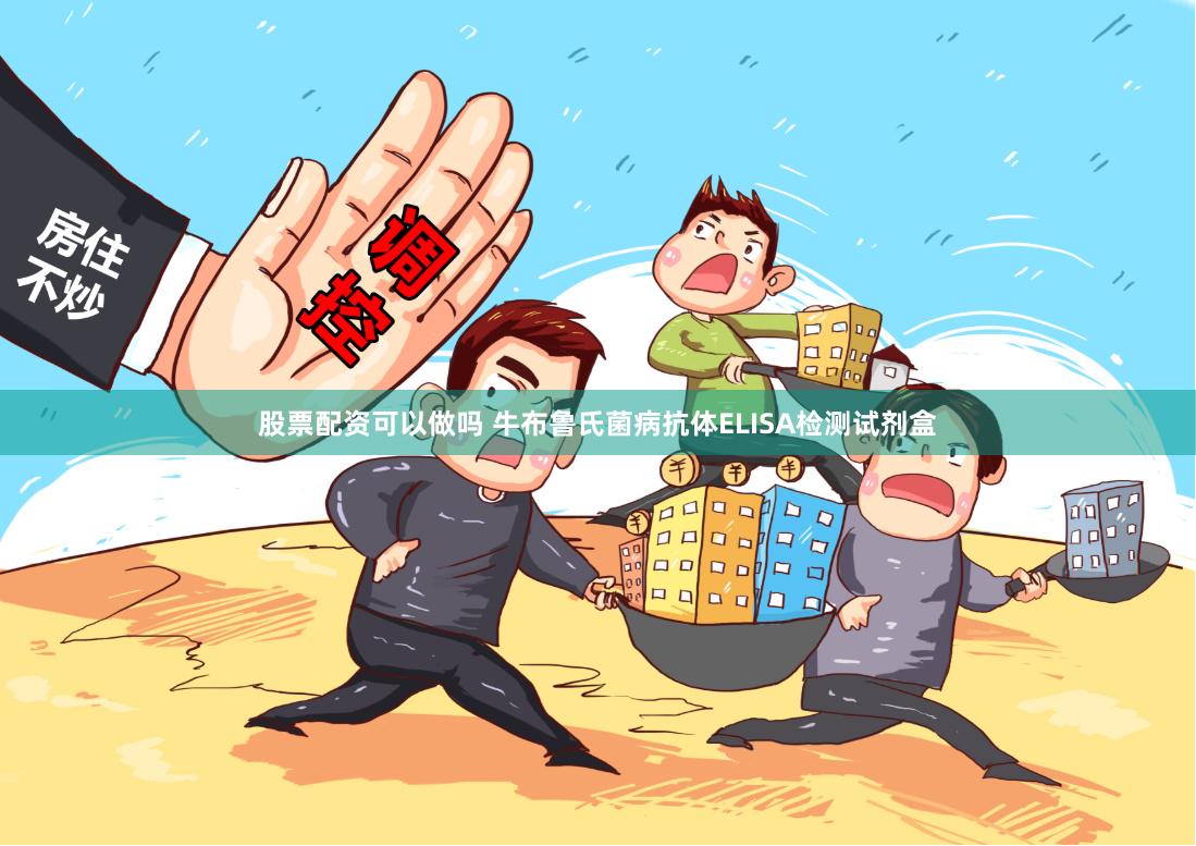 股票配资可以做吗 牛布鲁氏菌病抗体ELISA检测试剂盒