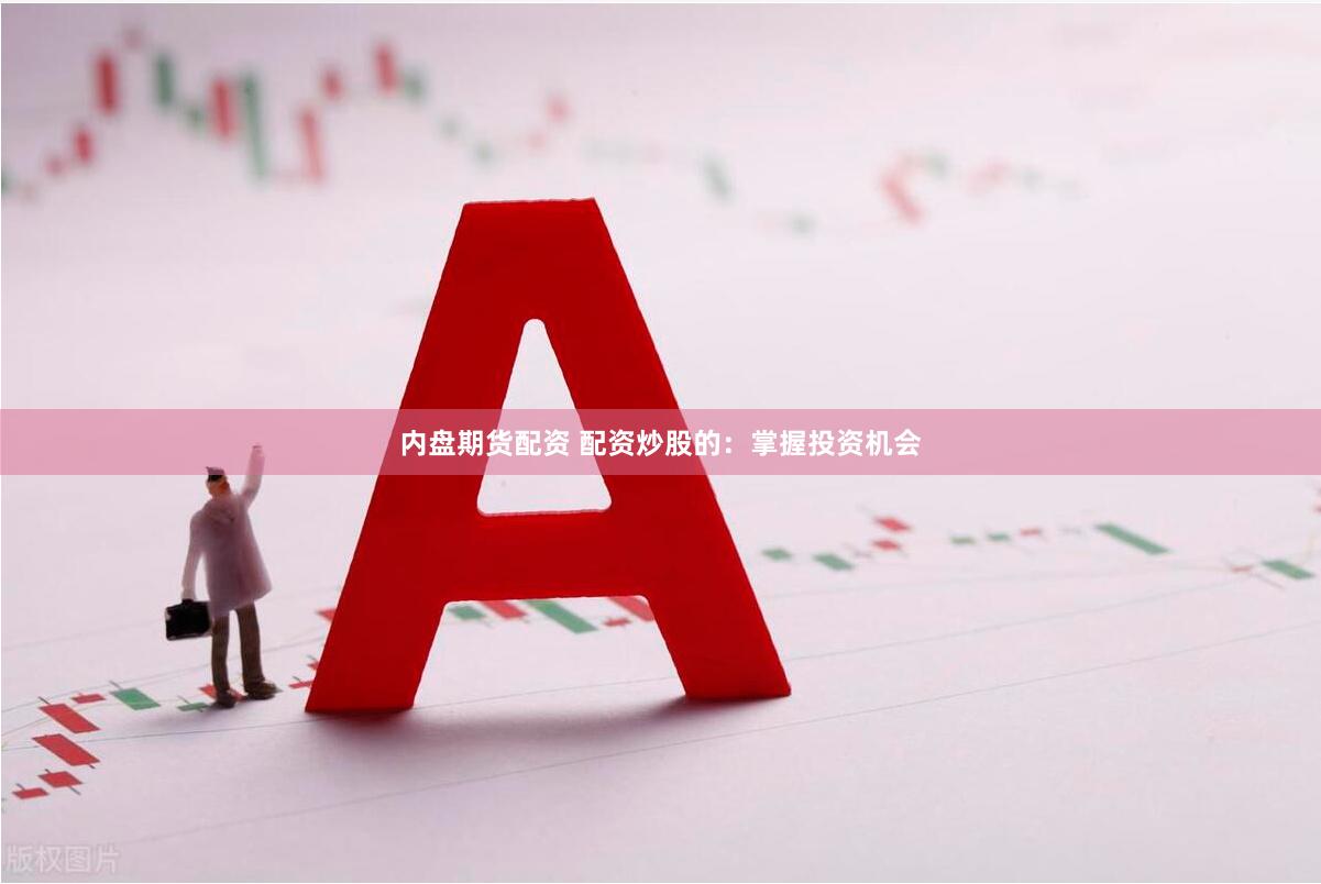 内盘期货配资 配资炒股的:掌握投资机会
