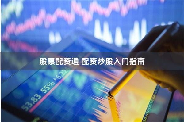 股票配资通 配资炒股入门指南