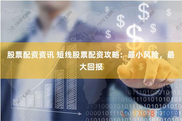 股票配资资讯 短线股票配资攻略:最小风险,最大回报