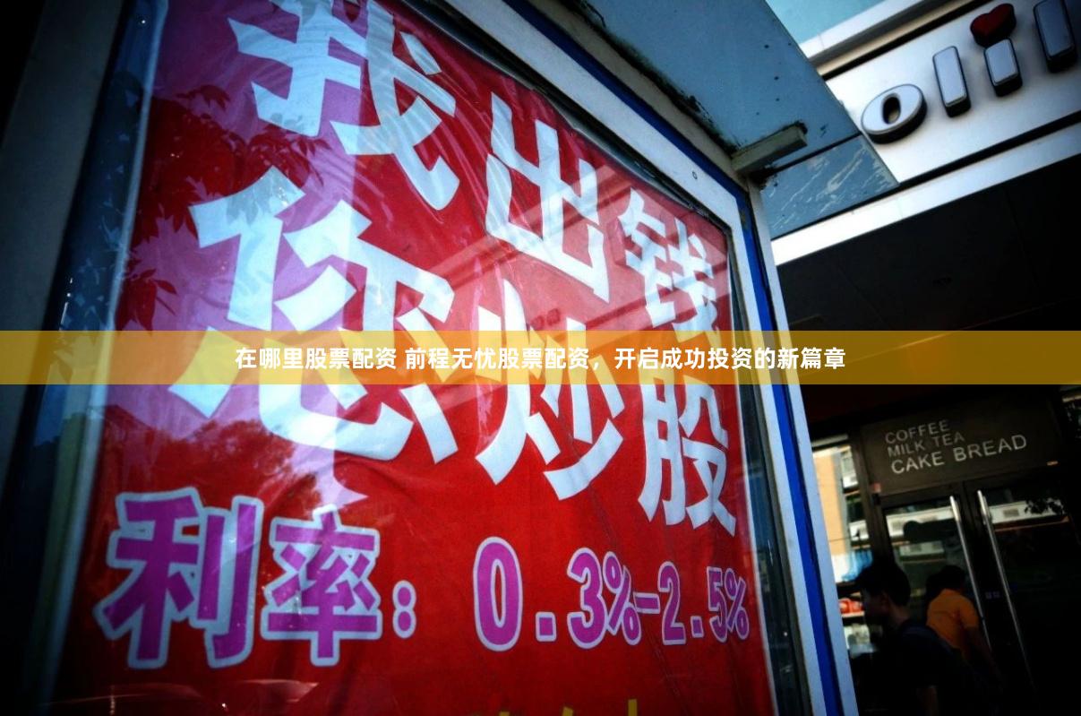 在哪里股票配资 前程无忧股票配资,开启成功投资的新篇章