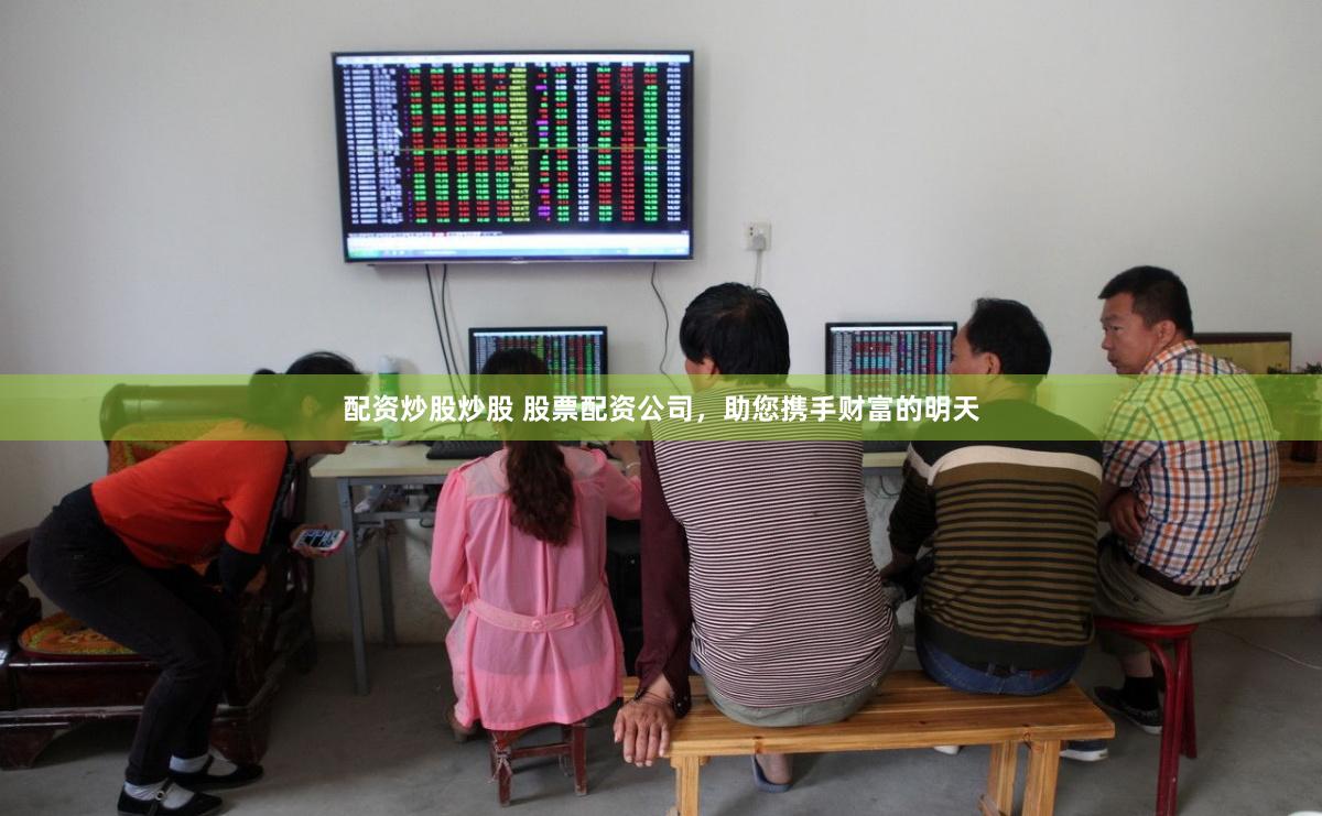 配资炒股炒股 股票配资公司,助您携手财富的明天
