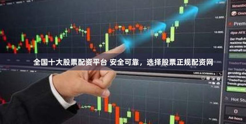 全国十大股票配资平台 安全可靠,选择股票正规配资网
