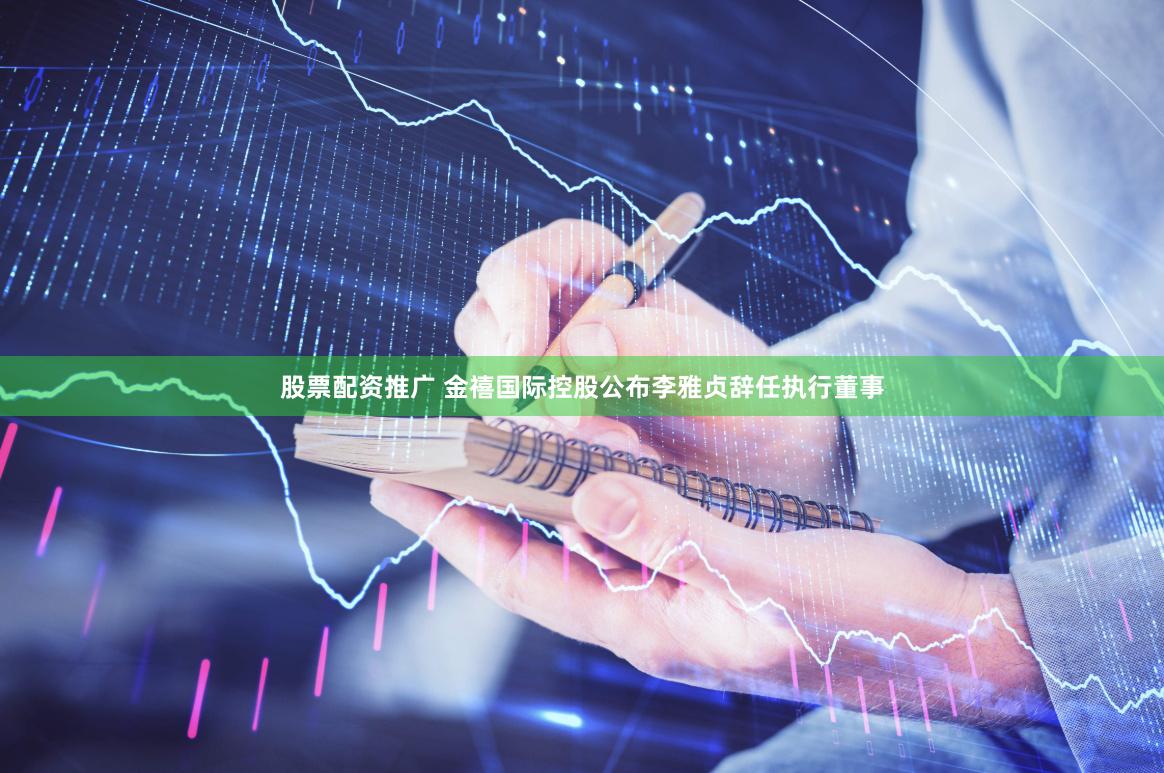 股票配资推广 金禧国际控股公布李雅贞辞任执行董事