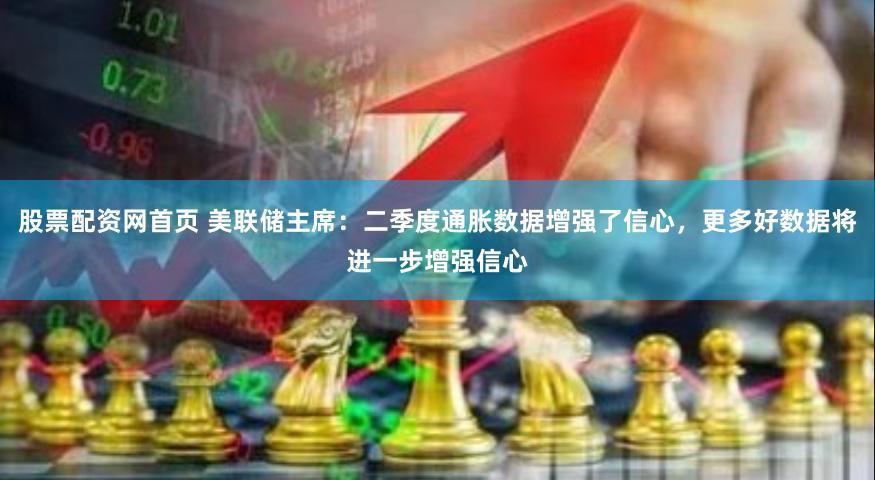 股票配资网首页 美联储主席:二季度通胀数据增强了信心,更多好数据将进一步增强信心