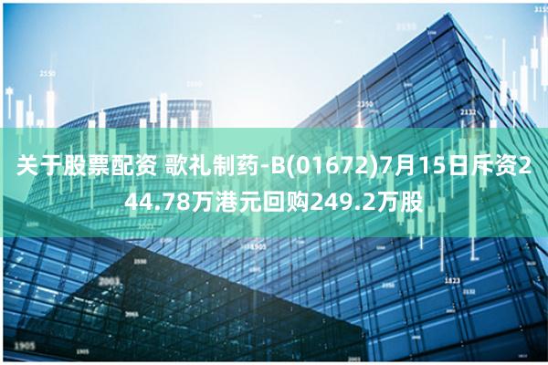 关于股票配资 歌礼制药-B(01672)7月15日斥资244.78万港元回购249.2万股