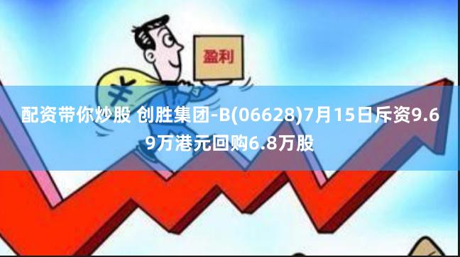 配资带你炒股 创胜集团-B(06628)7月15日斥资9.69万港元回购6.8万股