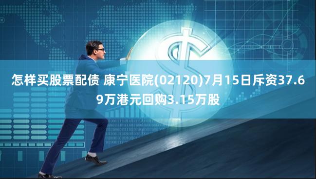 怎样买股票配债 康宁医院(02120)7月15日斥资37.69万港元回购3.15万股