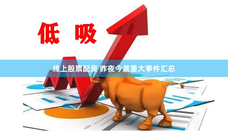 线上股票配资 昨夜今晨重大事件汇总