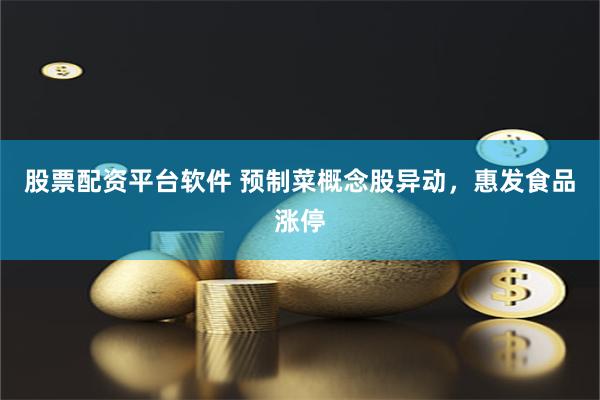 股票配资平台软件 预制菜概念股异动,惠发食品涨停