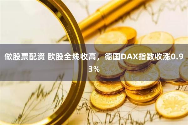 做股票配资 欧股全线收高,德国DAX指数收涨0.93%
