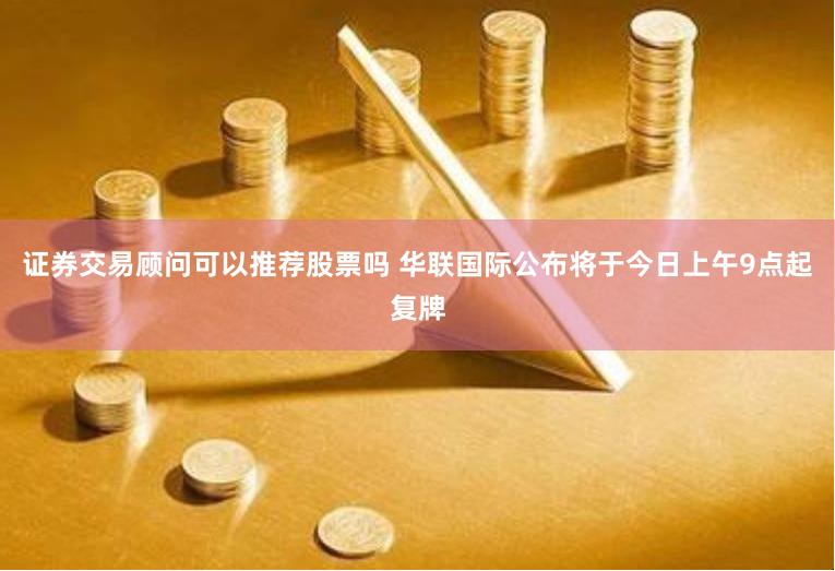 证券交易顾问可以推荐股票吗 华联国际公布将于今日上午9点起复牌