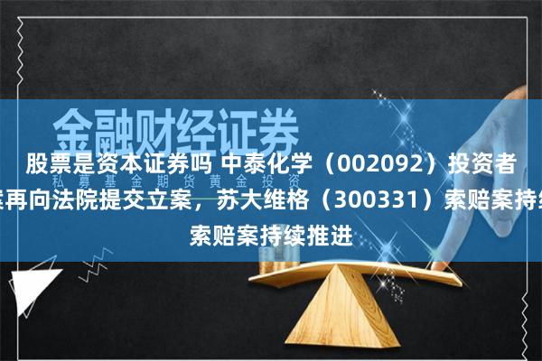 股票是资本证券吗 中泰化学(002092)投资者索赔案再向法院提交立案,苏大维格(300331)索赔案持续推进