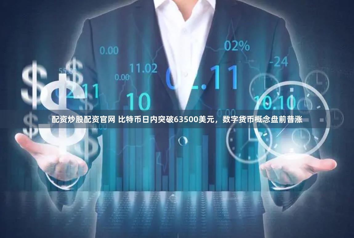 配资炒股配资官网 比特币日内突破63500美元,数字货币概念盘前普涨