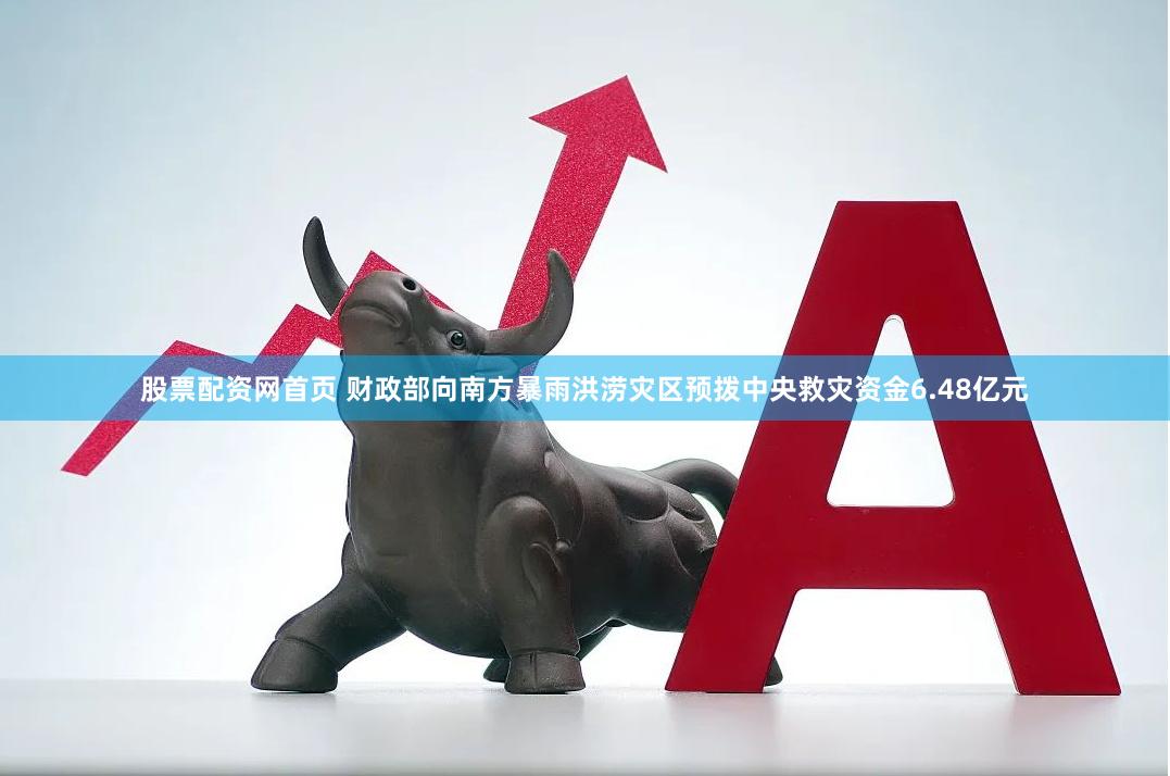 股票配资网首页 财政部向南方暴雨洪涝灾区预拨中央救灾资金6.48亿元