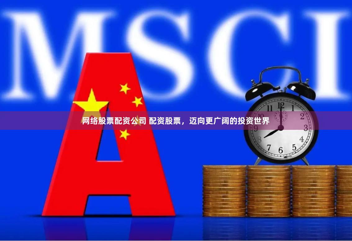 网络股票配资公司 配资股票,迈向更广阔的投资世界