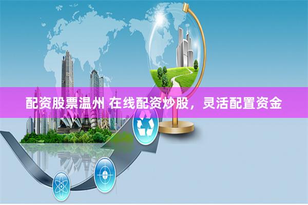 配资股票温州 在线配资炒股,灵活配置资金