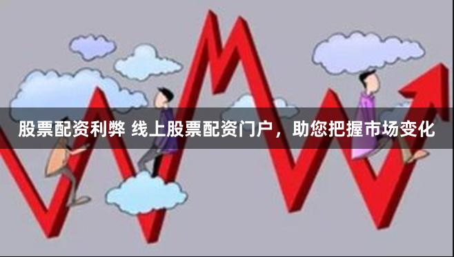 股票配资利弊 线上股票配资门户,助您把握市场变化