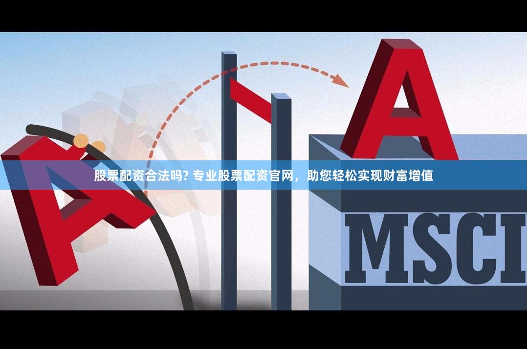 股票配资合法吗? 专业股票配资官网,助您轻松实现财富增值