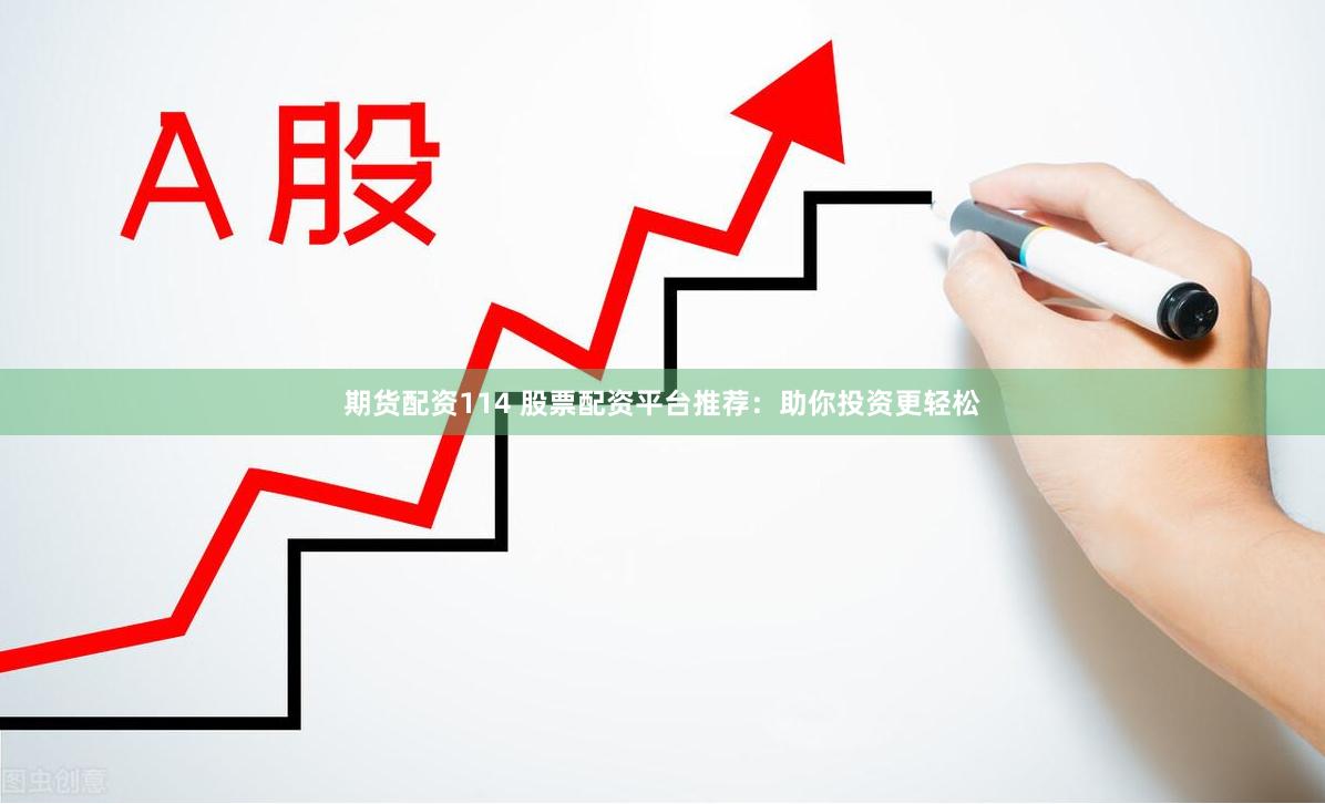 期货配资114 股票配资平台推荐:助你投资更轻松