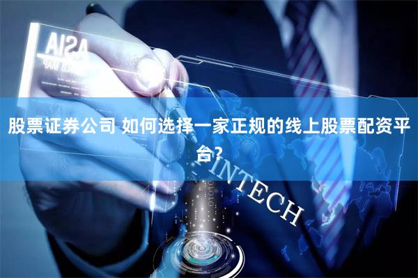 股票证券公司 如何选择一家正规的线上股票配资平台?