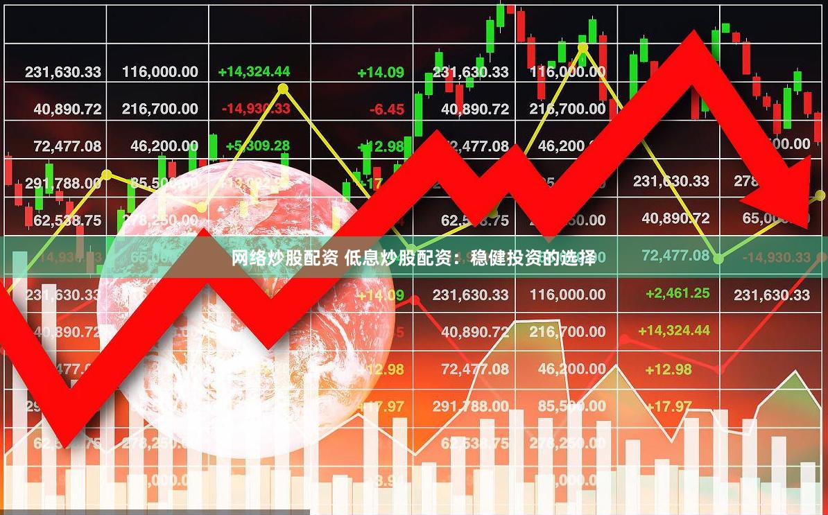 网络炒股配资 低息炒股配资:稳健投资的选择