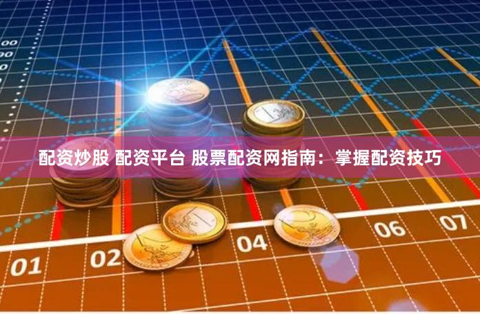 配资炒股 配资平台 股票配资网指南:掌握配资技巧