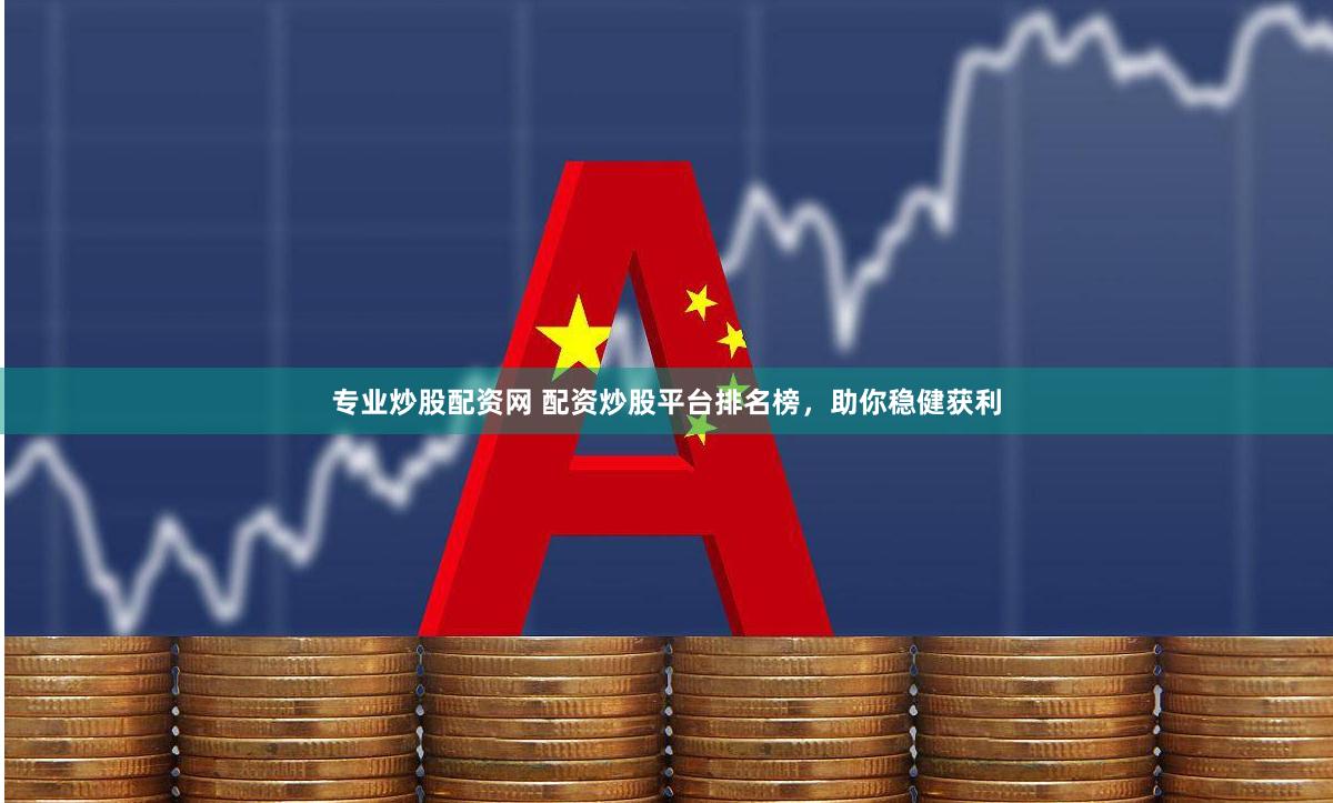 专业炒股配资网 配资炒股平台排名榜,助你稳健获利