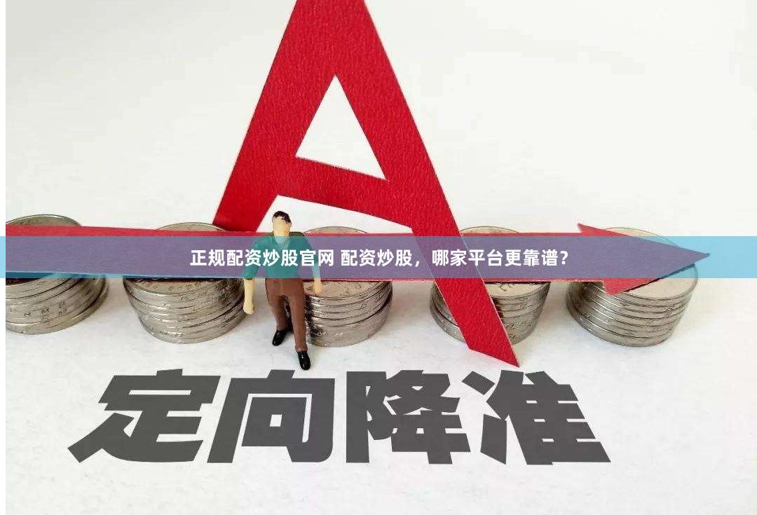 正规配资炒股官网 配资炒股,哪家平台更靠谱?