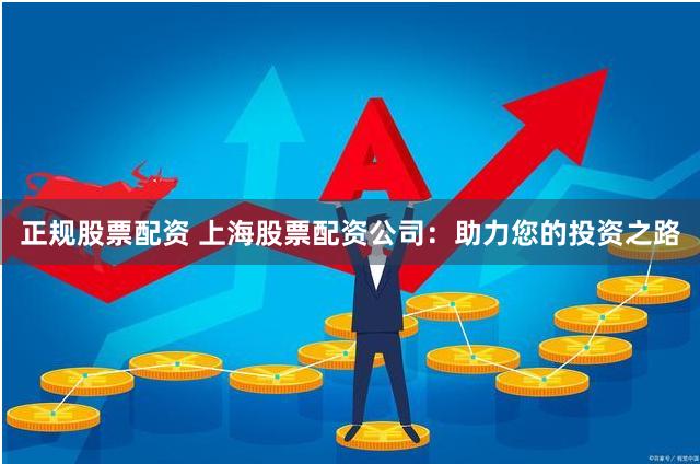 正规股票配资 上海股票配资公司:助力您的投资之路