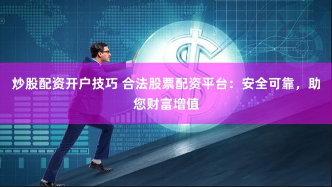 炒股配资开户技巧 合法股票配资平台:安全可靠,助您财富增值