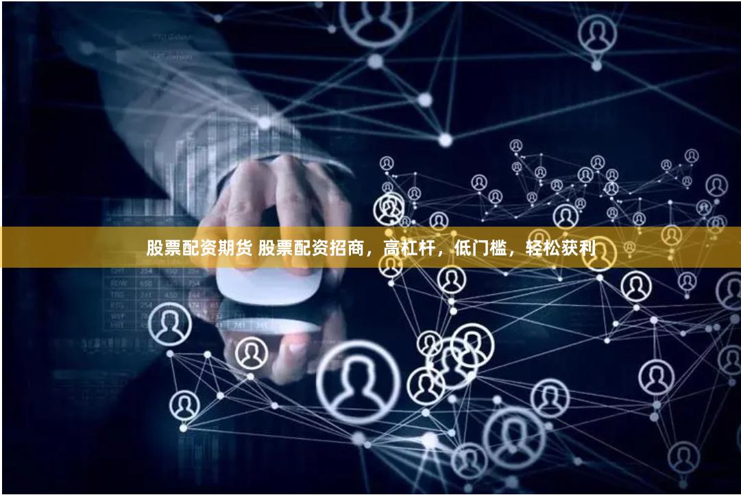 股票配资期货 股票配资招商,高杠杆,低门槛,轻松获利