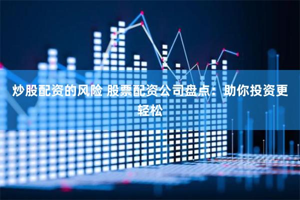 炒股配资的风险 股票配资公司盘点:助你投资更轻松