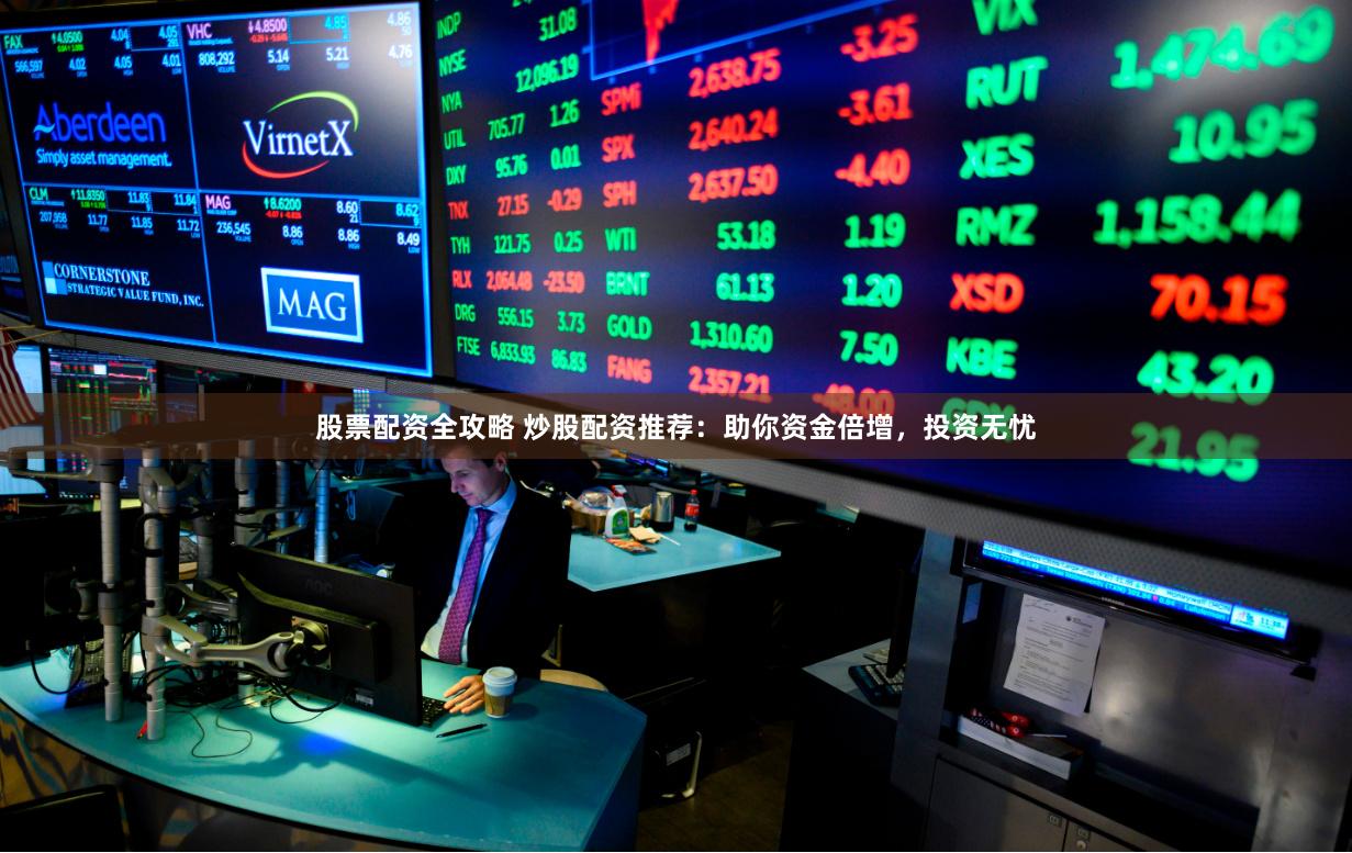 股票配资全攻略 炒股配资推荐:助你资金倍增,投资无忧