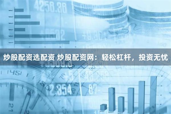 炒股配资选配资 炒股配资网:轻松杠杆,投资无忧