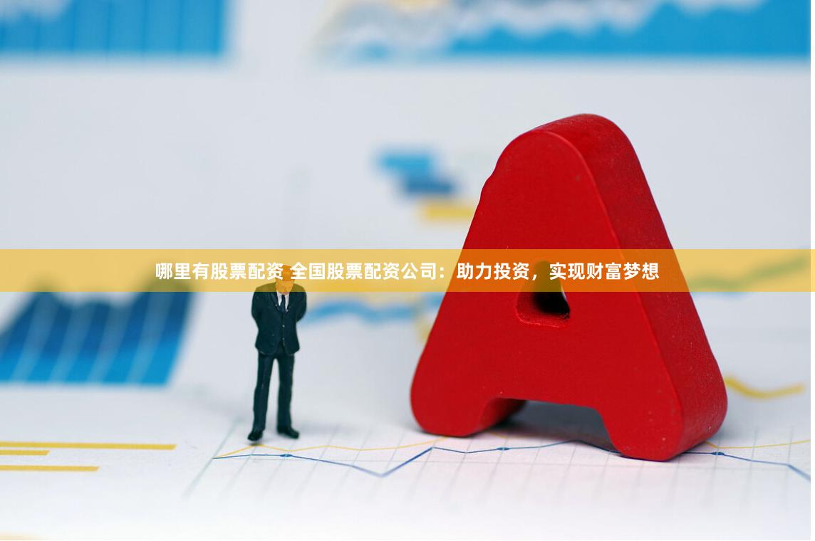 哪里有股票配资 全国股票配资公司:助力投资,实现财富梦想