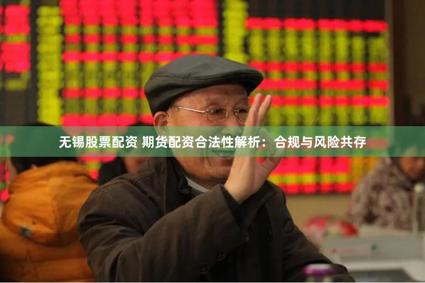 无锡股票配资 期货配资合法性解析:合规与风险共存