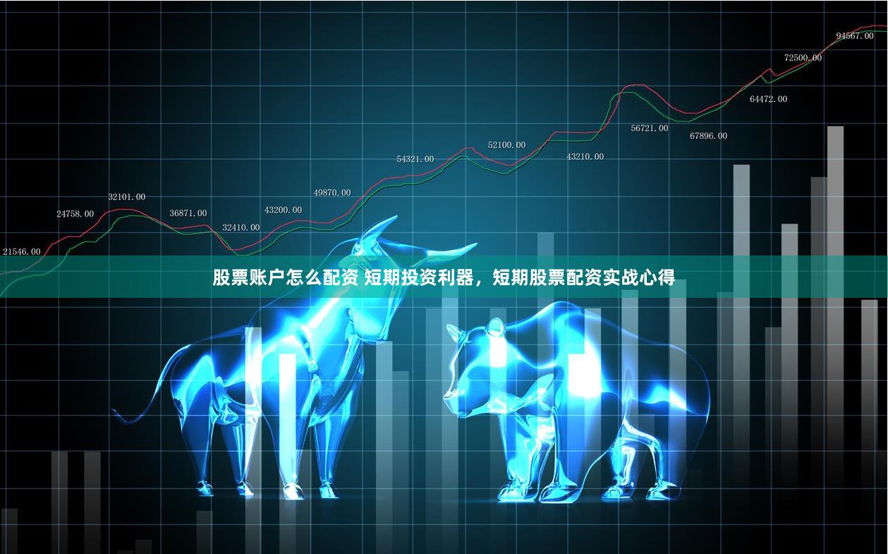 股票账户怎么配资 短期投资利器,短期股票配资实战心得