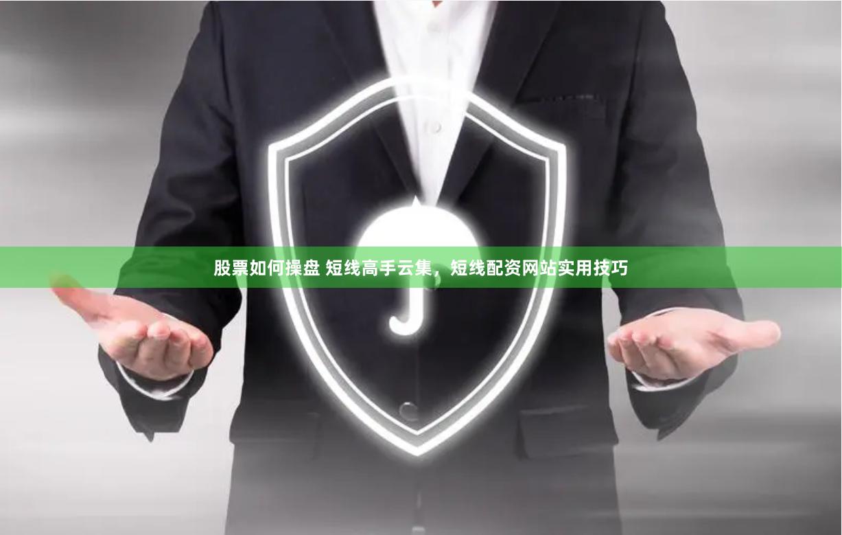 股票如何操盘 短线高手云集,短线配资网站实用技巧
