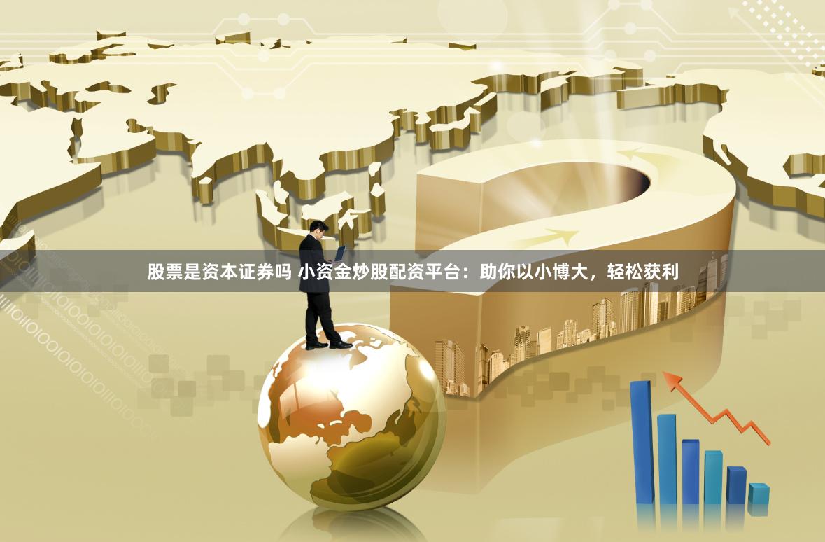 股票是资本证券吗 小资金炒股配资平台:助你以小博大,轻松获利
