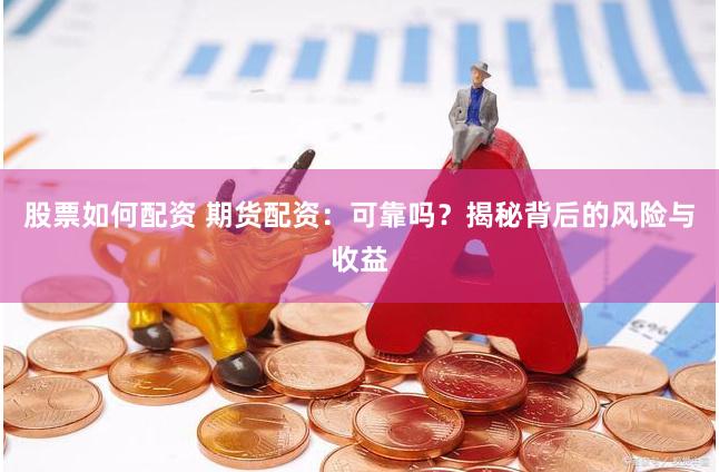 股票如何配资 期货配资:可靠吗?揭秘背后的风险与收益