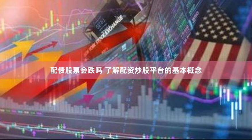配债股票会跌吗 了解配资炒股平台的基本概念