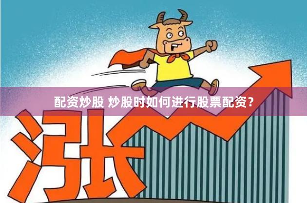 配资炒股 炒股时如何进行股票配资?