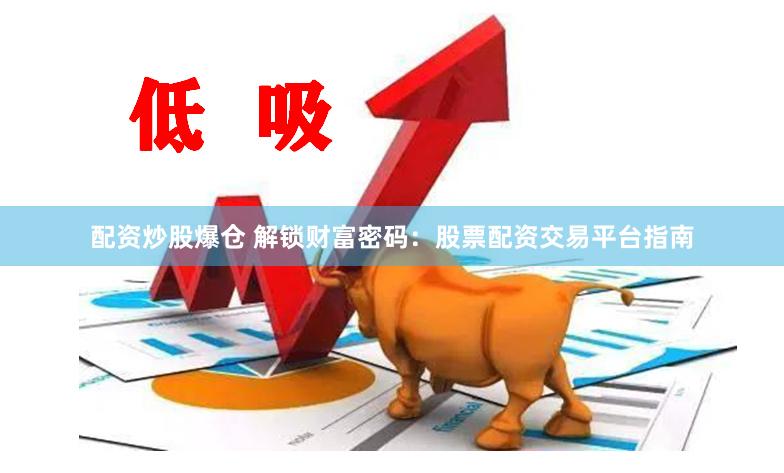 配资炒股爆仓 解锁财富密码:股票配资交易平台指南