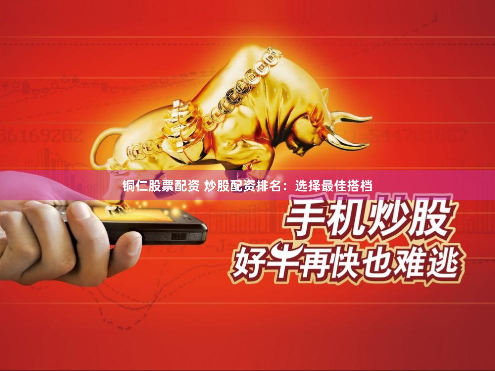 铜仁股票配资 炒股配资排名:选择最佳搭档