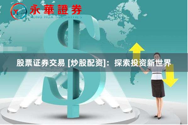 股票证券交易 [炒股配资]：探索投资新世界