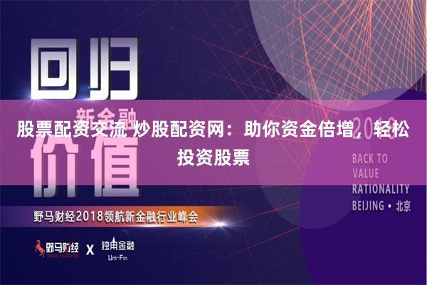 股票配资交流 炒股配资网:助你资金倍增,轻松投资股票