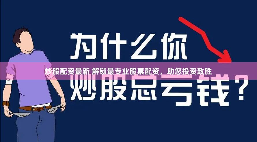 炒股配资最新 解锁最专业股票配资,助您投资致胜