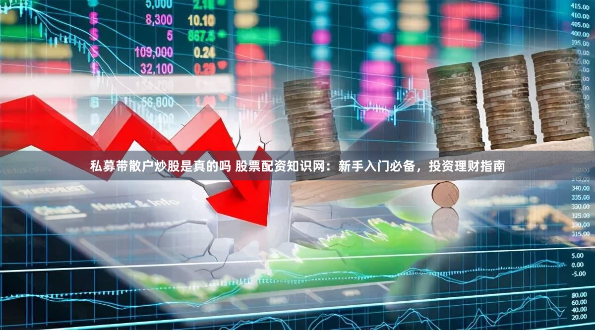 私募带散户炒股是真的吗 股票配资知识网:新手入门必备,投资理财指南