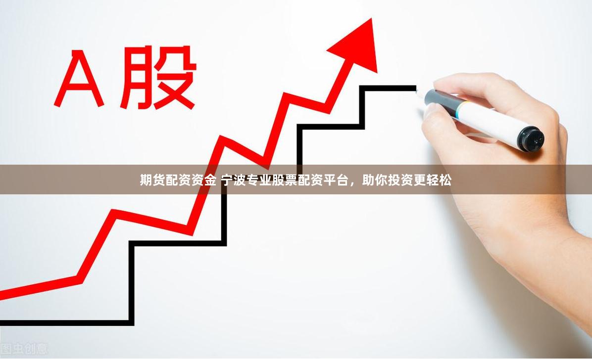期货配资资金 宁波专业股票配资平台,助你投资更轻松